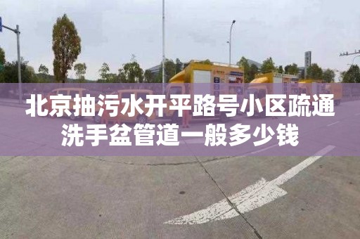 北京抽污水开平路号小区疏通洗手盆管道一般多少钱