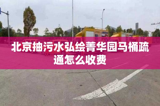 北京抽污水弘绘菁华园马桶疏通怎么收费