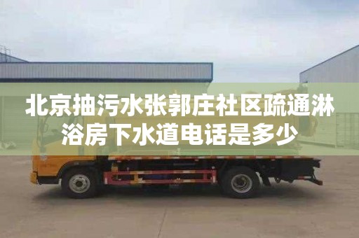 北京抽污水张郭庄社区疏通淋浴房下水道电话是多少