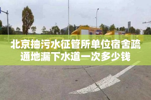 北京抽污水征管所单位宿舍疏通地漏下水道一次多少钱