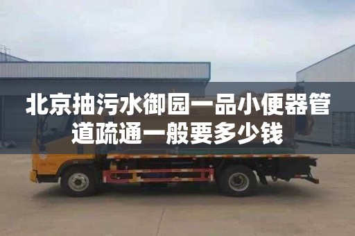 北京抽污水御园一品小便器管道疏通一般要多少钱