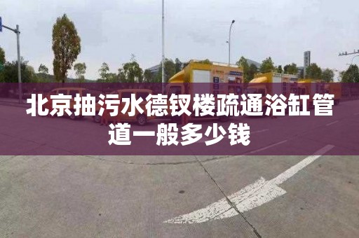 北京抽污水德钗楼疏通浴缸管道一般多少钱