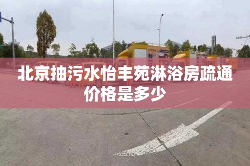 北京抽污水怡丰苑淋浴房疏通价格是多少