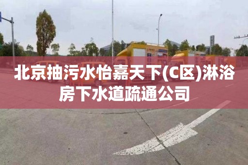 北京抽污水怡嘉天下(C区)淋浴房下水道疏通公司