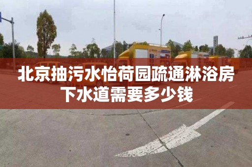 北京抽污水怡荷园疏通淋浴房下水道需要多少钱