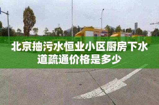 北京抽污水恒业小区厨房下水道疏通价格是多少