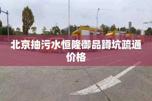 北京抽污水恒隆御品蹲坑疏通价格