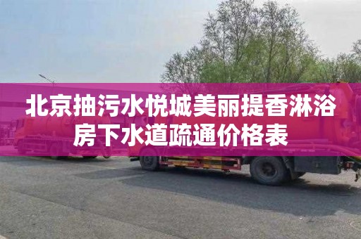 北京抽污水悦城美丽提香淋浴房下水道疏通价格表