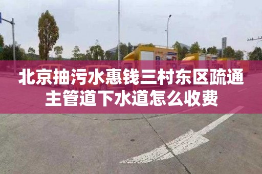 北京抽污水惠钱三村东区疏通主管道下水道怎么收费