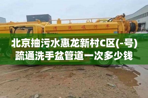 北京抽污水惠龙新村C区(-号)疏通洗手盆管道一次多少钱