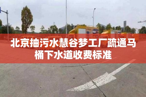 北京抽污水慧谷梦工厂疏通马桶下水道收费标准