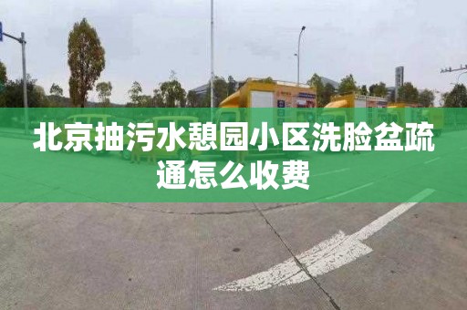 北京抽污水憩园小区洗脸盆疏通怎么收费