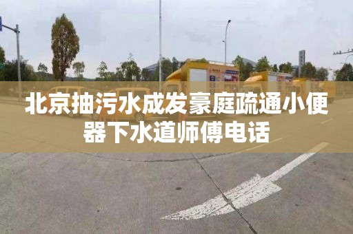 北京抽污水成发豪庭疏通小便器下水道师傅电话