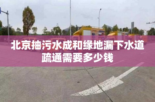 北京抽污水成和缘地漏下水道疏通需要多少钱