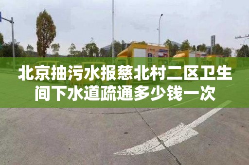 北京抽污水报慈北村二区卫生间下水道疏通多少钱一次