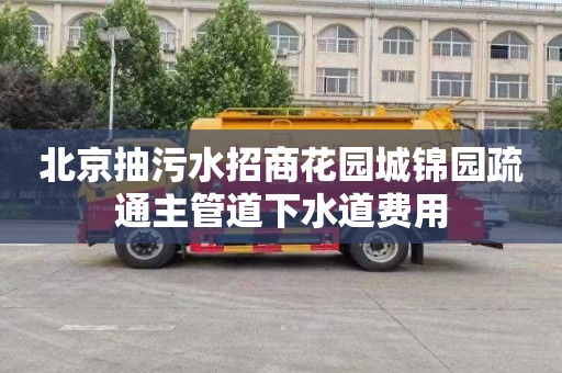 北京抽污水招商花园城锦园疏通主管道下水道费用