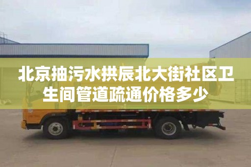 北京抽污水拱辰北大街社区卫生间管道疏通价格多少