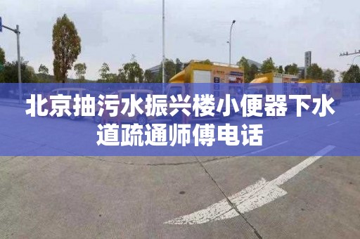 北京抽污水振兴楼小便器下水道疏通师傅电话