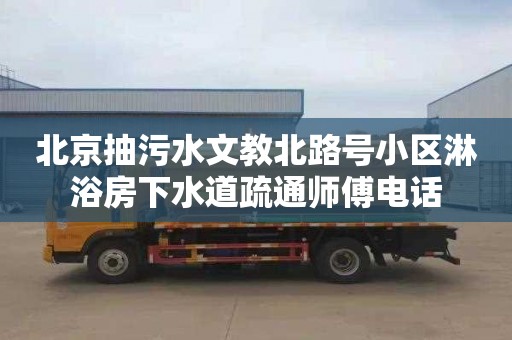 北京抽污水文教北路号小区淋浴房下水道疏通师傅电话