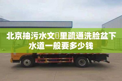 北京抽污水文玥里疏通洗脸盆下水道一般要多少钱