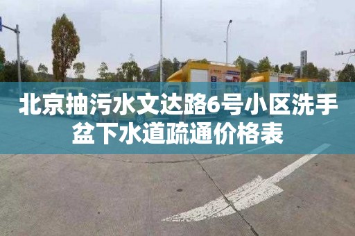 北京抽污水文达路6号小区洗手盆下水道疏通价格表