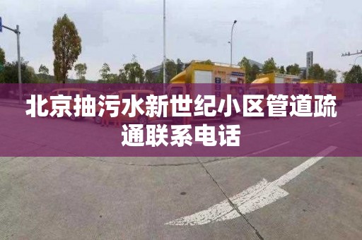 北京抽污水新世纪小区管道疏通联系电话