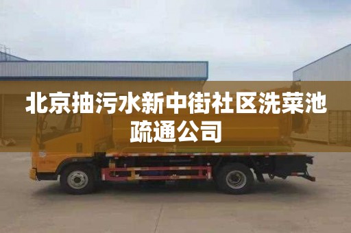 北京抽污水新中街社区洗菜池疏通公司