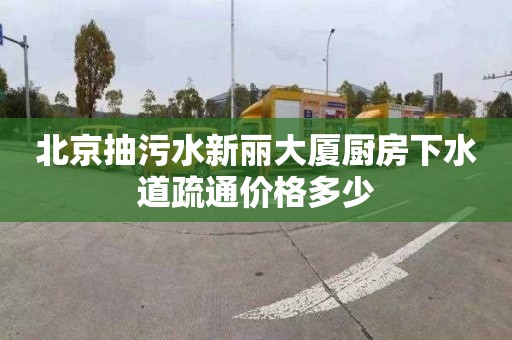 北京抽污水新丽大厦厨房下水道疏通价格多少