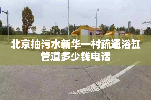 北京抽污水新华一村疏通浴缸管道多少钱电话