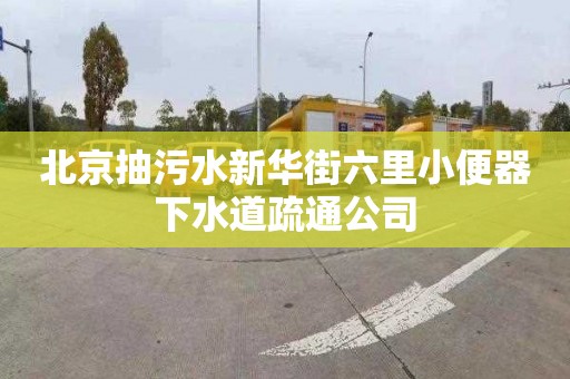 北京抽污水新华街六里小便器下水道疏通公司