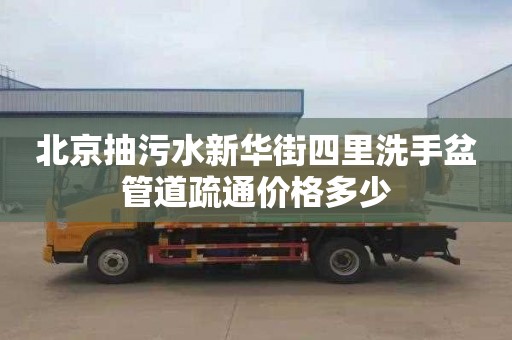 北京抽污水新华街四里洗手盆管道疏通价格多少