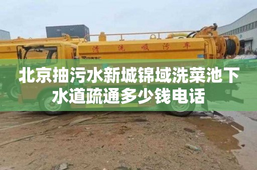 北京抽污水新城锦域洗菜池下水道疏通多少钱电话