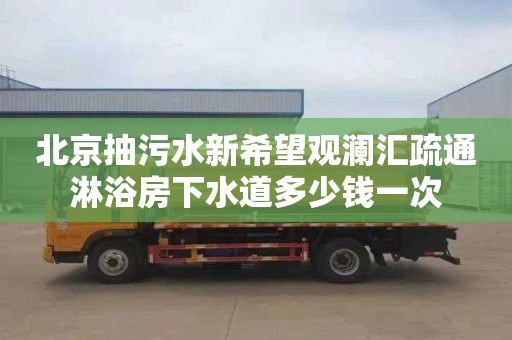 北京抽污水新希望观澜汇疏通淋浴房下水道多少钱一次