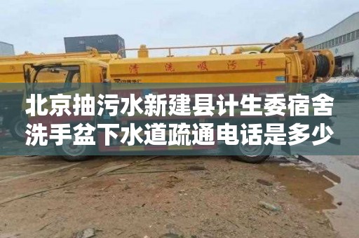 北京抽污水新建县计生委宿舍洗手盆下水道疏通电话是多少