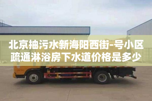 北京抽污水新海阳西街-号小区疏通淋浴房下水道价格是多少