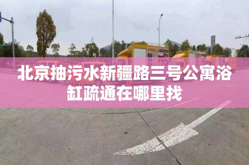 北京抽污水新疆路三号公寓浴缸疏通在哪里找