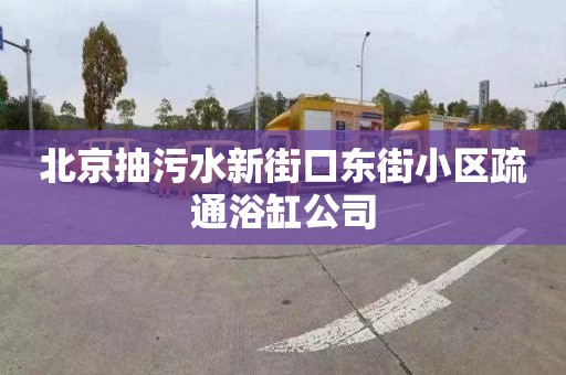 北京抽污水新街口东街小区疏通浴缸公司