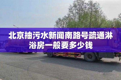 北京抽污水新闻南路号疏通淋浴房一般要多少钱