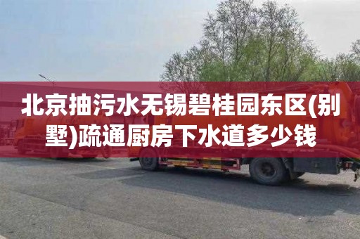 北京抽污水无锡碧桂园东区(别墅)疏通厨房下水道多少钱