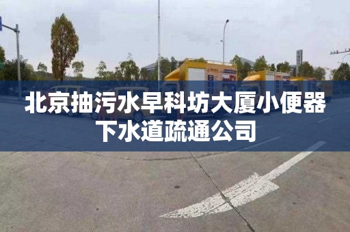 北京抽污水早科坊大厦小便器下水道疏通公司