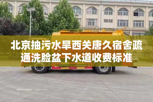 北京抽污水旱西关唐久宿舍疏通洗脸盆下水道收费标准