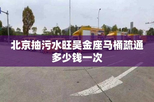 北京抽污水旺吴金座马桶疏通多少钱一次