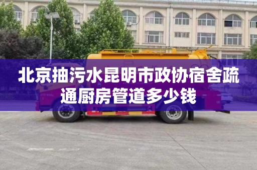 北京抽污水昆明市政协宿舍疏通厨房管道多少钱