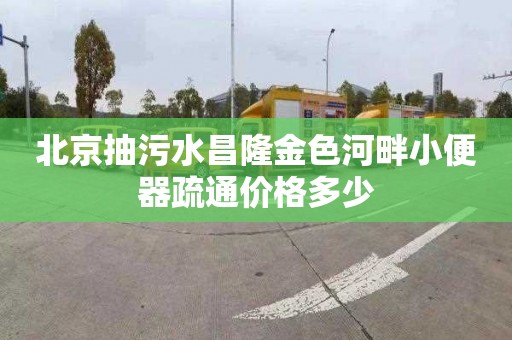 北京抽污水昌隆金色河畔小便器疏通价格多少