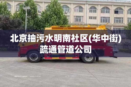 北京抽污水明南社区(华中街)疏通管道公司