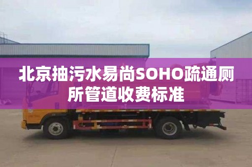 北京抽污水易尚SOHO疏通厕所管道收费标准