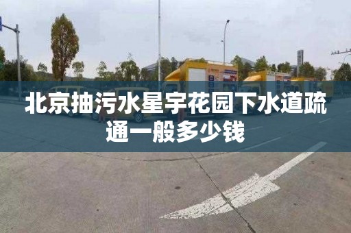 北京抽污水星宇花园下水道疏通一般多少钱