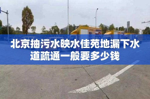 北京抽污水映水佳苑地漏下水道疏通一般要多少钱