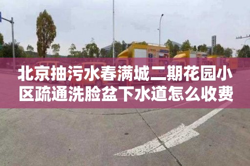 北京抽污水春满城二期花园小区疏通洗脸盆下水道怎么收费