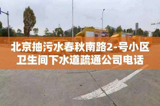 北京抽污水春秋南路2-号小区卫生间下水道疏通公司电话